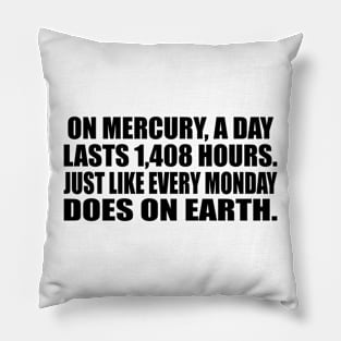 On Mercury, a day lasts 1,408 hours. Just like every Monday does on earth Pillow