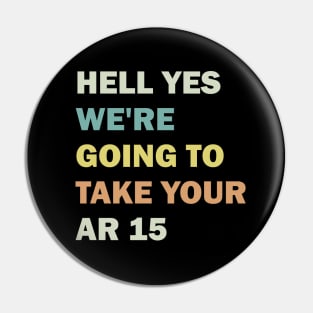 Hell Yes We're Going To Take Your Ar 15 Pin