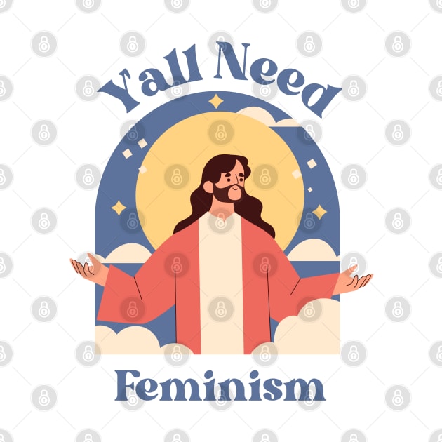 Y'all Need Feminism - Funny Feminist by TopKnotDesign