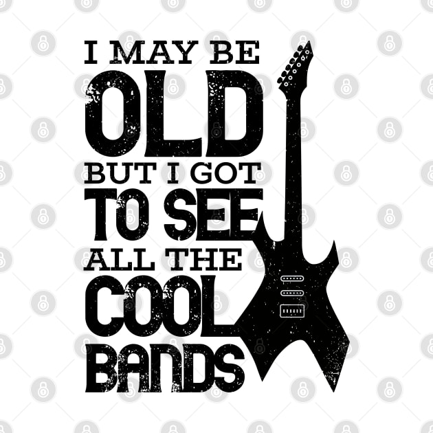I May Be Old But I Got To See All The Cool Bands by RuftupDesigns