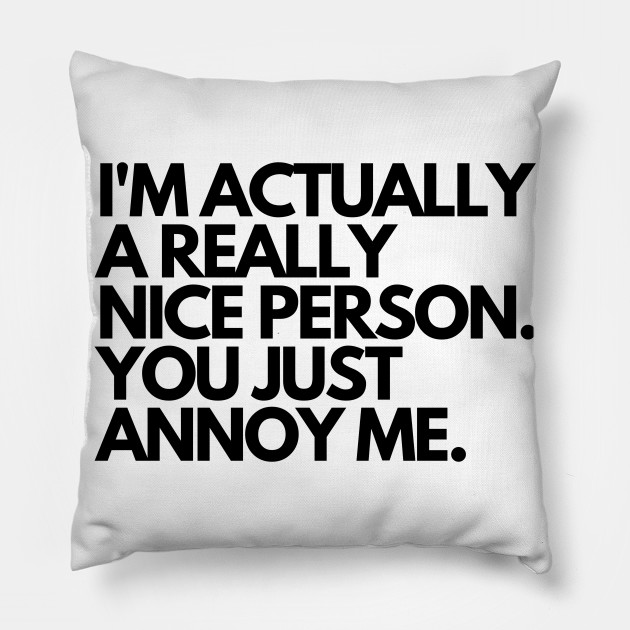 I M Actually A Really Nice Person You Just Annoy Me Funny Humorous