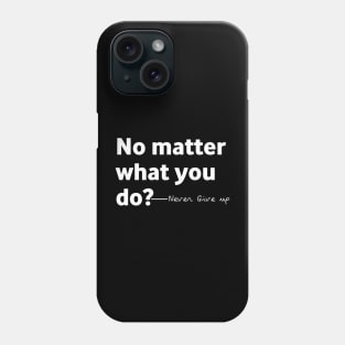 No matter what you do Don't give up Phone Case