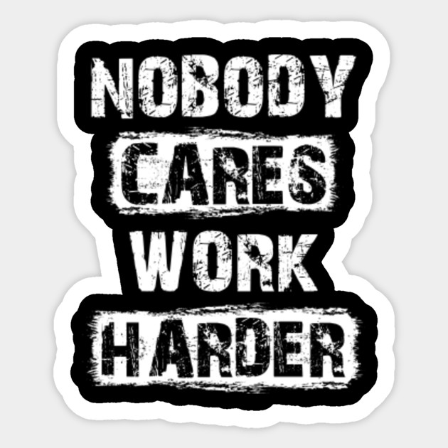 Nobody Cares Work Harder Motivational - Motivational - Sticker