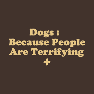 Dogs : Because People Are Terrifying T-Shirt