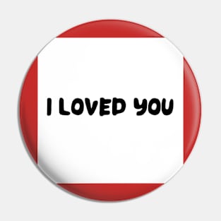 I LOVED YOU Pin