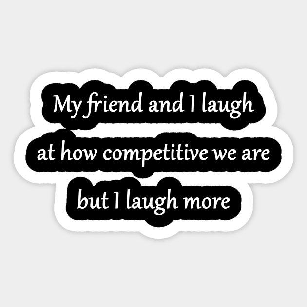 Funny 'Competitive Friends' Joke - Funny Gag Friends Competition Joke - Sticker | TeePublic Funny 'Competitive Friends' Joke - Funny Gag Friends Competition Joke - Sticker | TeePublic