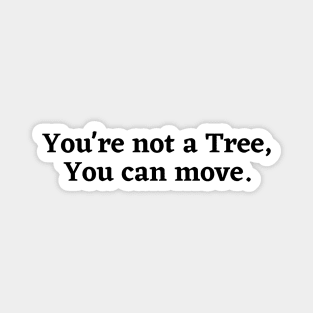 You're not a tree, you can move, motivational saying, moving on, getting there, hopes, Magnet