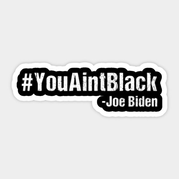 You Ain T Black Youaintblack Joe Biden Saying Funny Trump 2020 Gifts Youaintblack Joe Biden Trump 2020 Quote Sticker Teepublic
