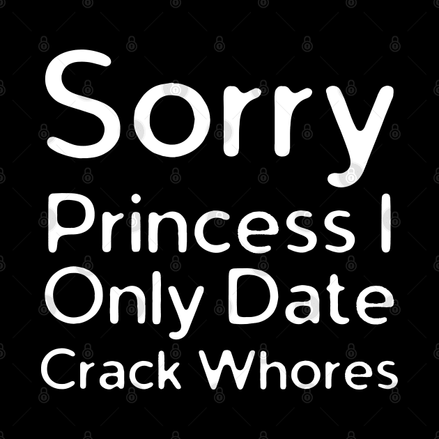 Sorry Princess I Only Date Crack by HobbyAndArt