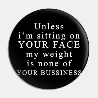 Unless I'm Sitting On Your Face My Weight Is Not Your Bussiness Pin