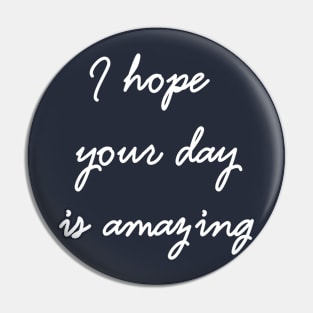 I Hope Your Day Is Amazing Pin