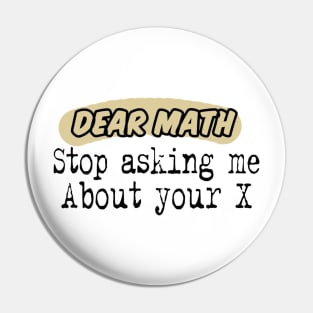 Dear Math, Stop Asking Me About Your X Funny Math Sarcastic Saying Pin