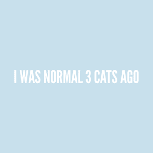 I Was Normal 3 Cats Ago - Funny Joke Cat Lady Cats Lover Humor Slogan Statement T-Shirt