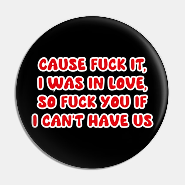 cause f*ck it, i was in love, so f*ck you if i can’t have us Pin by arasstiel