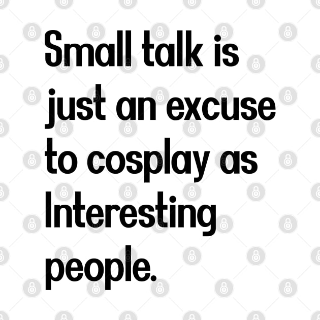 Small talk is just an excuse to cosplay as Interesting people. [Black Text] by intromerch