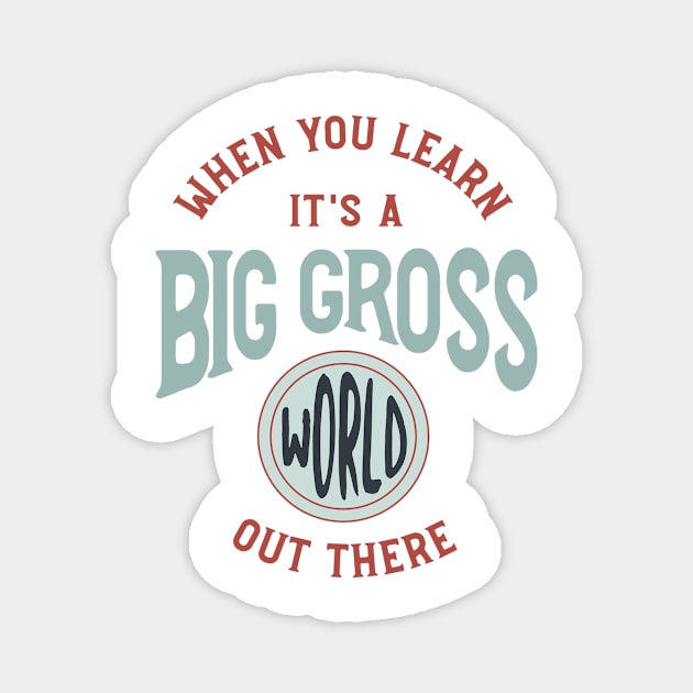 When You Learn It's a Big Gross World Out There Magnet by whyitsme