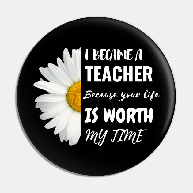 I Became A Teacher Because Your Life Is Worth My Time Pin by Charaf Eddine