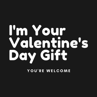 I'm Your Valentine's Gift. You're Welcome. Funny Inappropriate, Rude, Valentine's Day Saying. T-Shirt