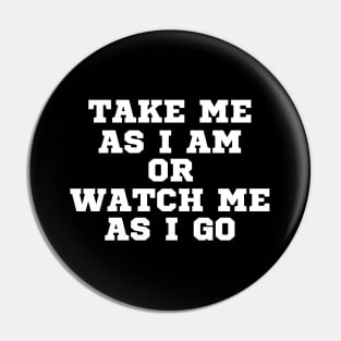 TAKE ME AS I AM OR WATCH ME AS I GO Pin