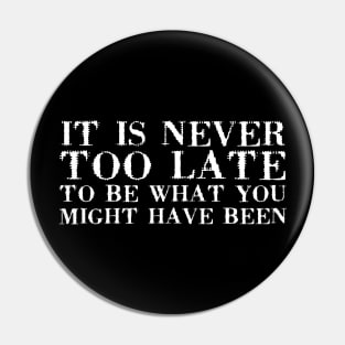 It Is Never Too Late To Be What You Might Have Been white Pin