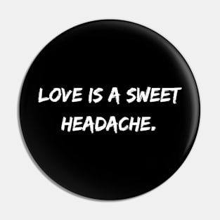 Love Is A Sweet Headache. Pin