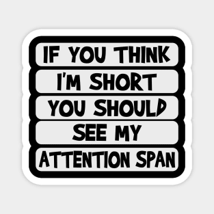 If you think I'm short, you should see my attention span Magnet