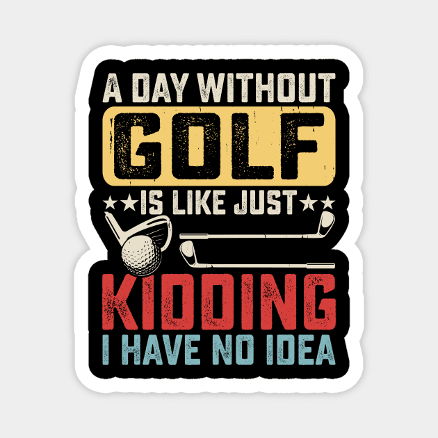 A Day Without Golf Is Like Just Kidding I have No Idea T Shirt For Women Men Magnet by Pretr=ty