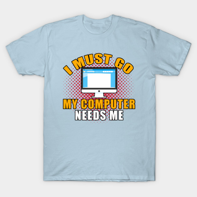 Discover I Must Go My Computer Needs Me - Computer Nerd - T-Shirt