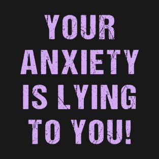 Your Anxiety Is Lying To You T-Shirt