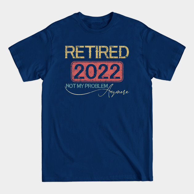 Disover Retired 2022 Not My Problem Anymore - Vintage Gift - Retired 2022 Not My Problem Anymore - T-Shirt