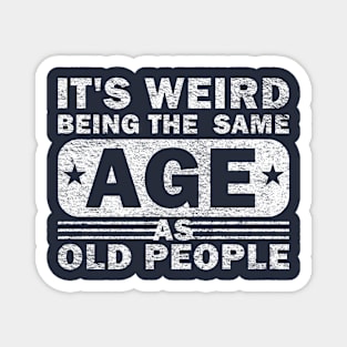 Its Weird Being The Same Age As Old People Magnet