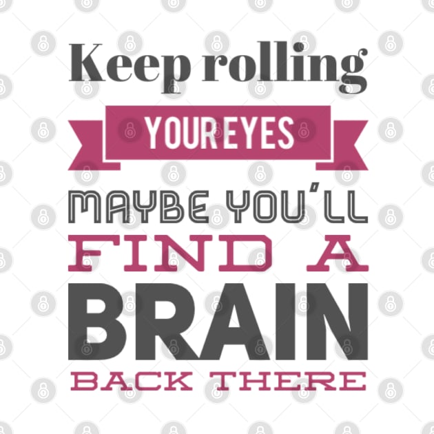 Keep Rolling Eyes Maybe You'll Find a Brain Back There by BoogieCreates