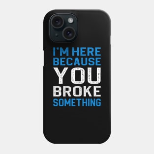 I'm Here Because You Broke Something Phone Case