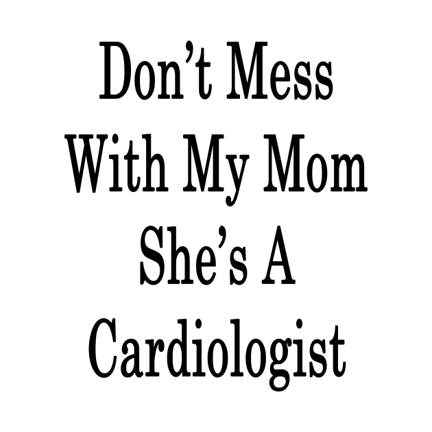 Don't Mess With My Mom She's A Cardiologist by supernova23