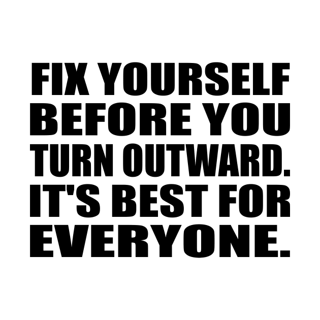 Fix yourself before you turn outward. It's best for everyone by It'sMyTime