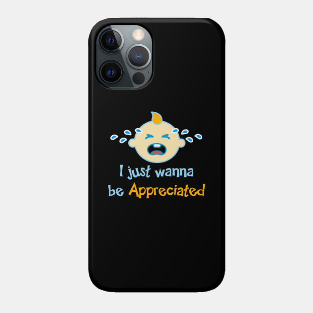 I Just Wanna Be Appreciated I Wanna Be Appreciated Phone Case Teepublic