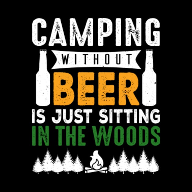 Camping Without Beer Is Just Sitting In The Woods by Tee__Dot