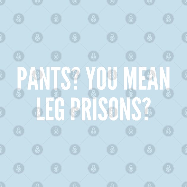 Pant - Leg Prisons - Funny Joke Lazy Humor Statement Witty Slogan by sillyslogans