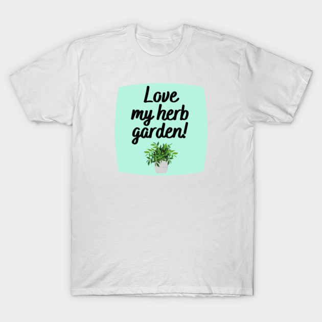 Love My Herb Garden Quote Herb Garden T Shirt Teepublic