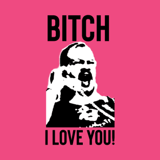 Bitch, I Love You! T-Shirt