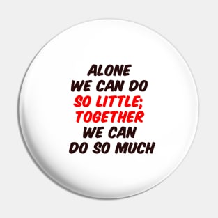 Alone we can do so little; together we can do so much Pin