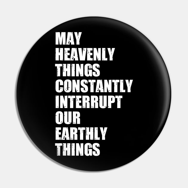 May Heavenly Things Constantly Interrupt Our Earthly Things Pin by deafcrafts
