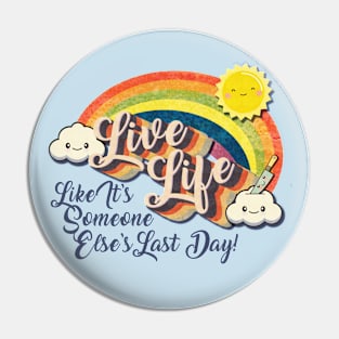 Live Life! (Like It's Someone Else's Last Day!) Pin