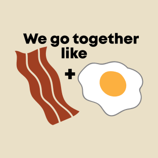 We go together like Bacon and Eggs T-Shirt