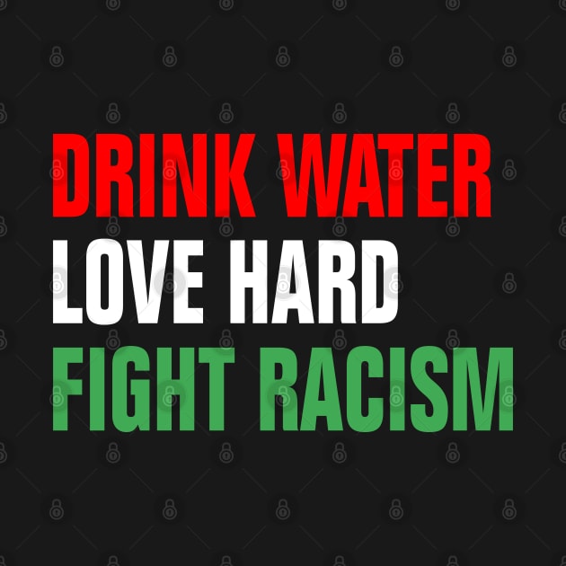 Drink Water Love Hard Fight Racism by EmmaShirt