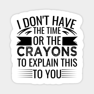 I Don't Have The Time Or The Crayons to Explain This to You sarcasm Magnet