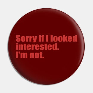 Sorry if I looked interested. I'm not. Pin