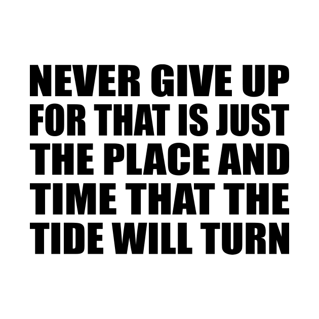 Never give up, for that is just the place and time that the tide will turn by D1FF3R3NT