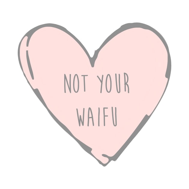 Not Your Waifu - Basic by daniellecaliforniaa