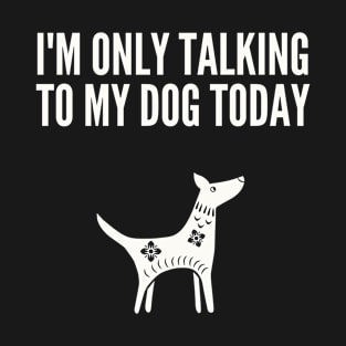 I'M Only Talking to My Dog Today T-Shirt